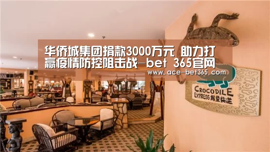 华侨城集团捐款3000万元 助力打赢疫情防控阻击战-bet 365官网(图1) bet 365官网